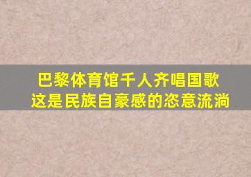 巴黎体育馆千人齐唱国歌 这是民族自豪感的恣意流淌